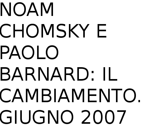 NOAM CHOMSKY E PAOLO BARNARD: IL CAMBIAMENTO. GIUGNO 2007