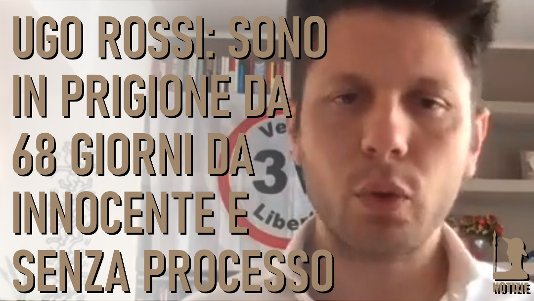 Ugo Rossi: "Innocente, sono in prigione da 68 giorni"